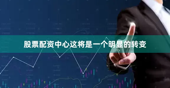 股票配资中心这将是一个明显的转变