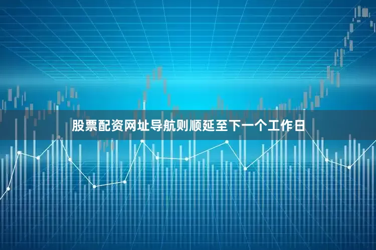 股票配资网址导航则顺延至下一个工作日