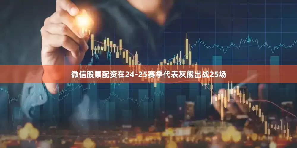 微信股票配资在24-25赛季代表灰熊出战25场