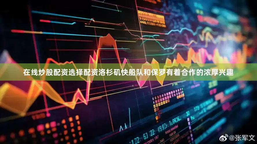 在线炒股配资选择配资洛杉矶快船队和保罗有着合作的浓厚兴趣