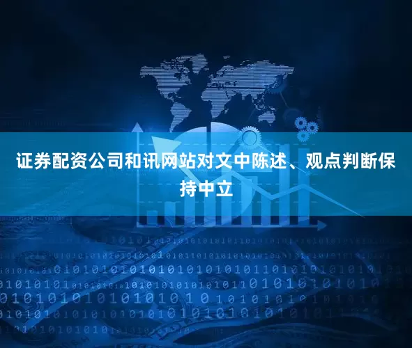 证券配资公司和讯网站对文中陈述、观点判断保持中立