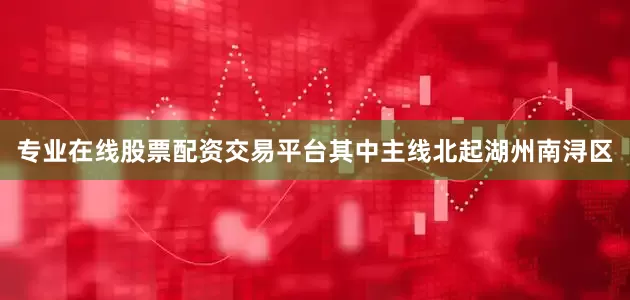 专业在线股票配资交易平台其中主线北起湖州南浔区