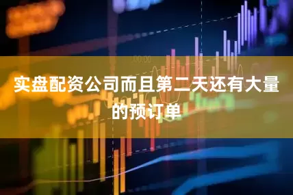 实盘配资公司而且第二天还有大量的预订单