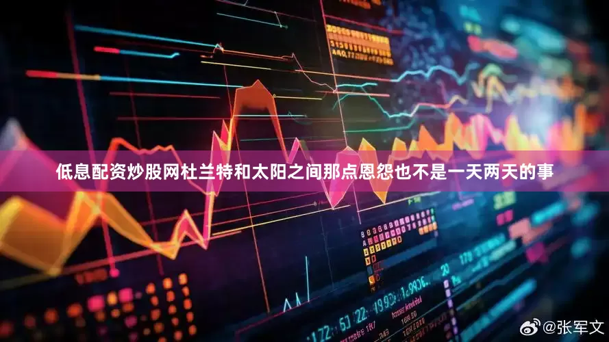 低息配资炒股网杜兰特和太阳之间那点恩怨也不是一天两天的事