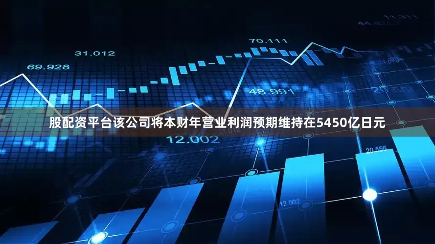 股配资平台　　该公司将本财年营业利润预期维持在5450亿日元