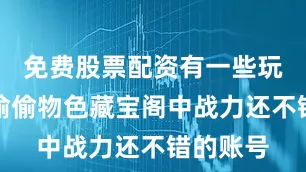 免费股票配资有一些玩家开始偷偷物色藏宝阁中战力还不错的账号