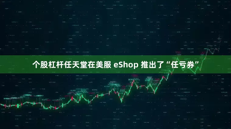 个股杠杆任天堂在美服 eShop 推出了“任亏券”