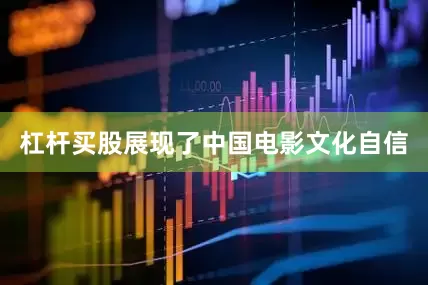 杠杆买股展现了中国电影文化自信
