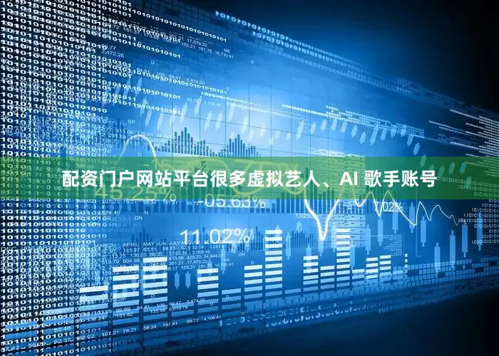 配资门户网站平台很多虚拟艺人、AI 歌手账号