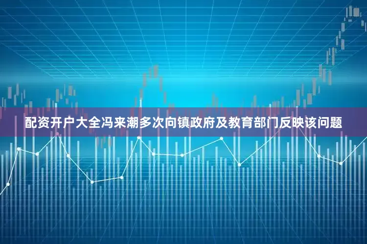 配资开户大全冯来潮多次向镇政府及教育部门反映该问题