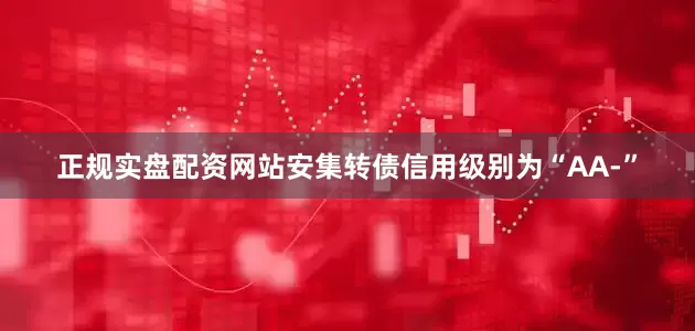 正规实盘配资网站安集转债信用级别为“AA-”