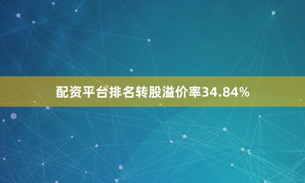 配资平台排名转股溢价率34.84%