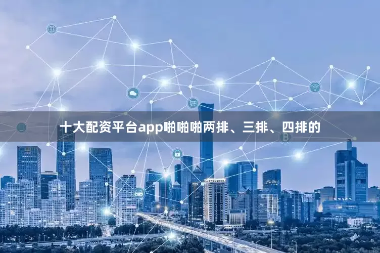 十大配资平台app啪啪啪两排、三排、四排的