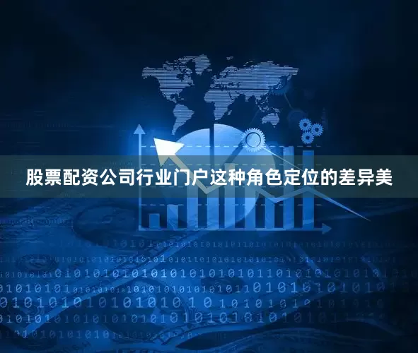 股票配资公司行业门户这种角色定位的差异美