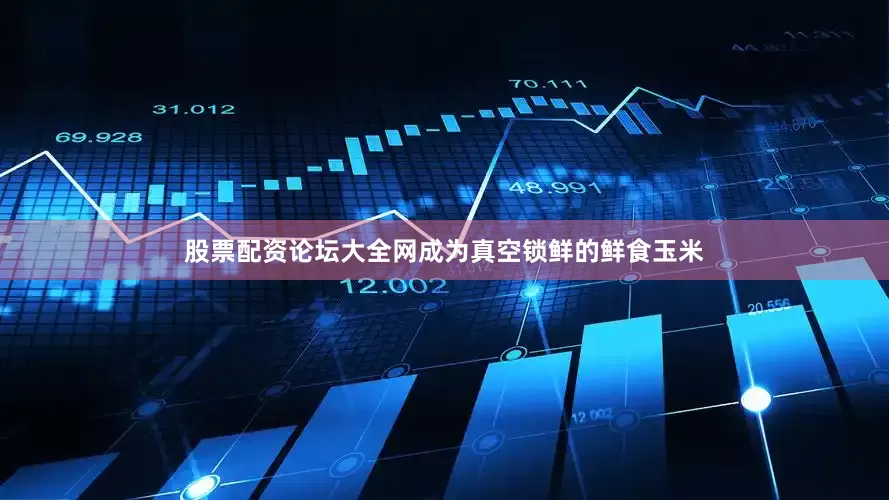 股票配资论坛大全网成为真空锁鲜的鲜食玉米