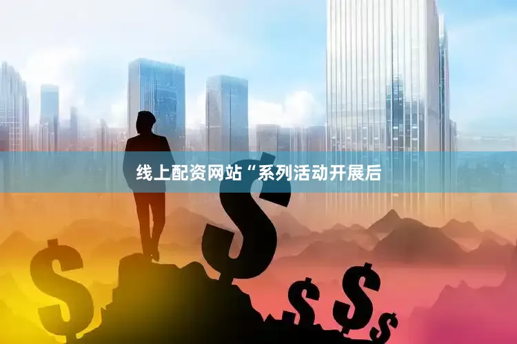 线上配资网站　　“系列活动开展后