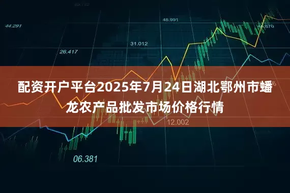 配资开户平台2025年7月24日湖北鄂州市蟠龙农产品批发市场价格行情
