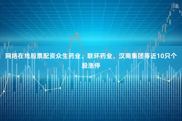 网络在线股票配资众生药业、联环药业、汉商集团等近10只个股涨停