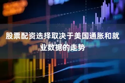 股票配资选择取决于美国通胀和就业数据的走势