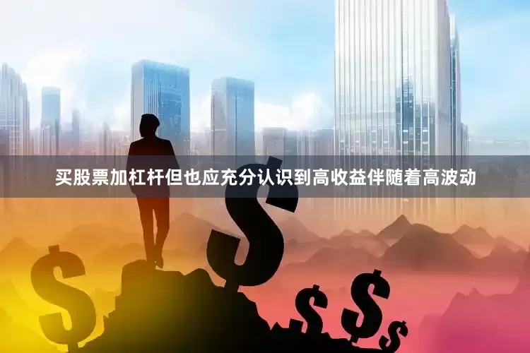 买股票加杠杆但也应充分认识到高收益伴随着高波动