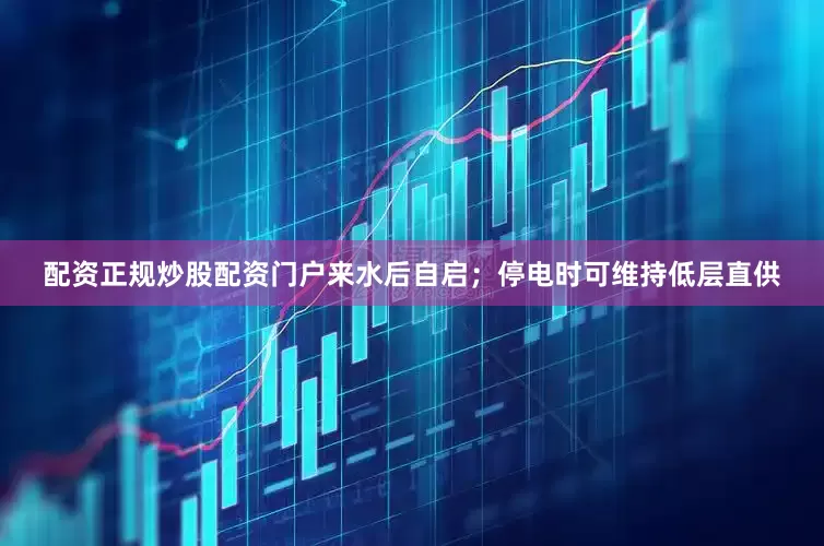 配资正规炒股配资门户来水后自启；停电时可维持低层直供