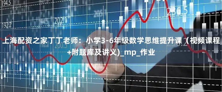 上海配资之家丁丁老师：小学3-6年级数学思维提升课（视频课程+附题库及讲义)_mp_作业