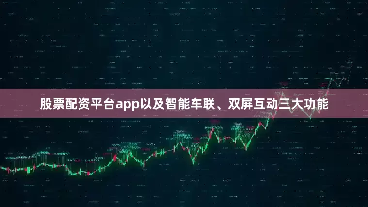股票配资平台app以及智能车联、双屏互动三大功能