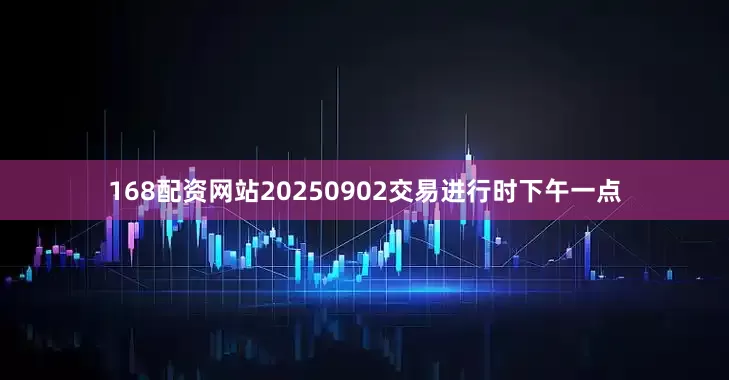 168配资网站20250902交易进行时下午一点