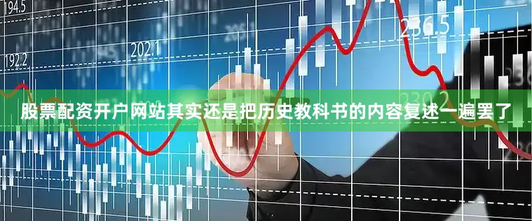 股票配资开户网站其实还是把历史教科书的内容复述一遍罢了