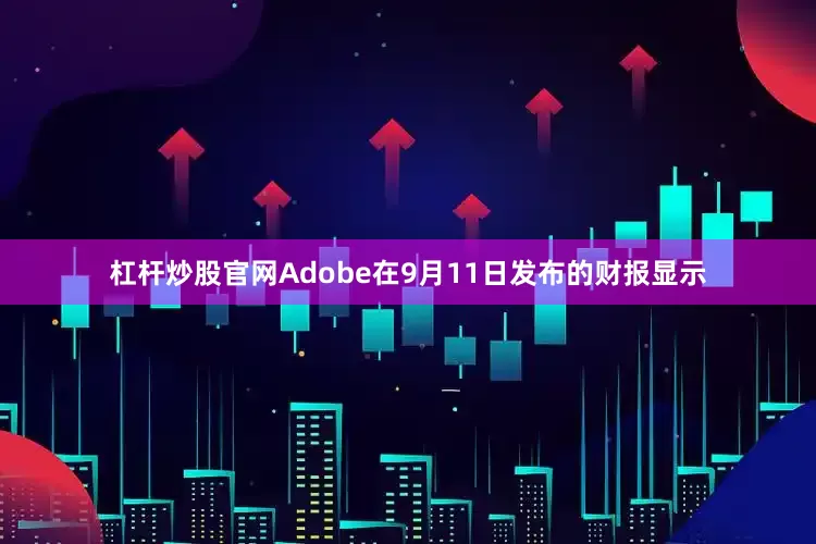杠杆炒股官网Adobe在9月11日发布的财报显示