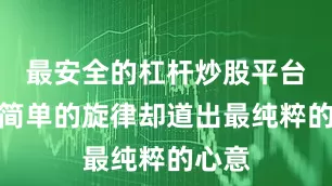 最安全的杠杆炒股平台官网简单的旋律却道出最纯粹的心意