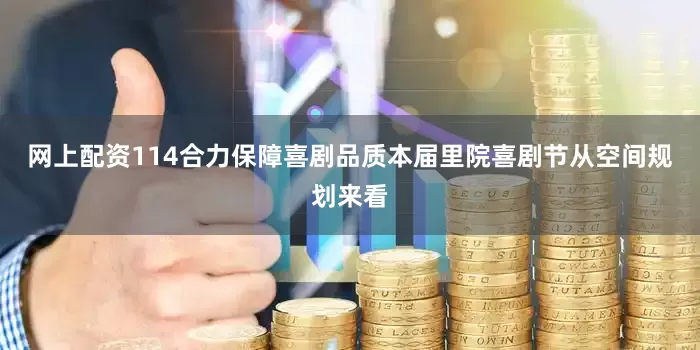 网上配资114合力保障喜剧品质本届里院喜剧节从空间规划来看
