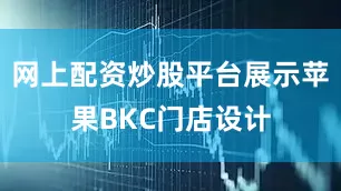网上配资炒股平台展示苹果BKC门店设计