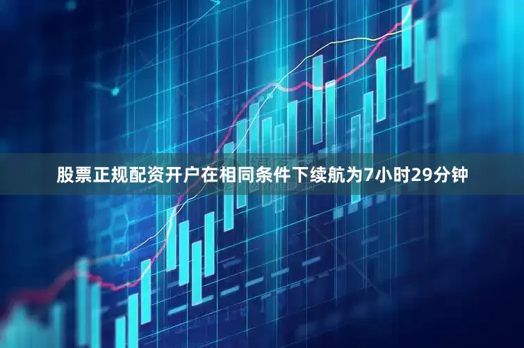 股票正规配资开户在相同条件下续航为7小时29分钟