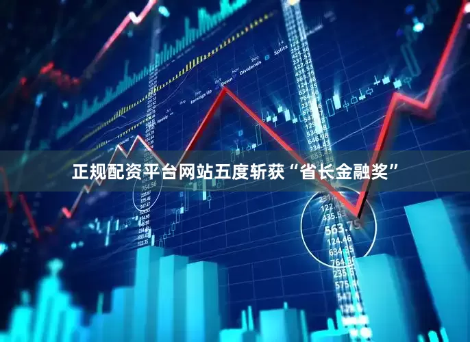 正规配资平台网站五度斩获“省长金融奖”