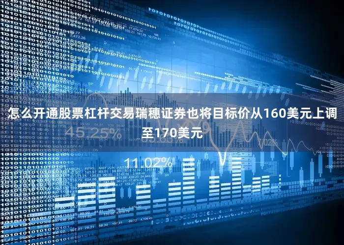怎么开通股票杠杆交易瑞穗证券也将目标价从160美元上调至170美元