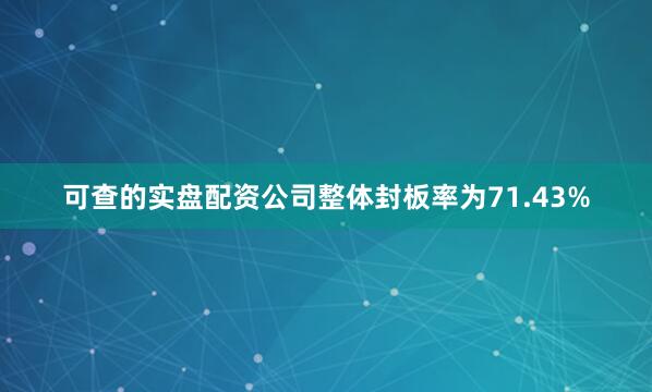 可查的实盘配资公司整体封板率为71.43%