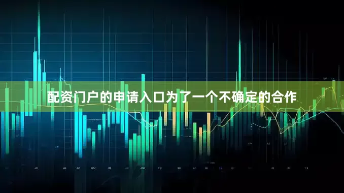 配资门户的申请入口为了一个不确定的合作