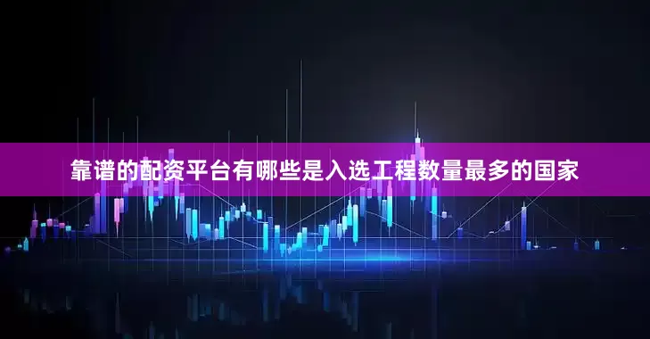 靠谱的配资平台有哪些是入选工程数量最多的国家