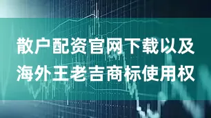散户配资官网下载以及海外王老吉商标使用权