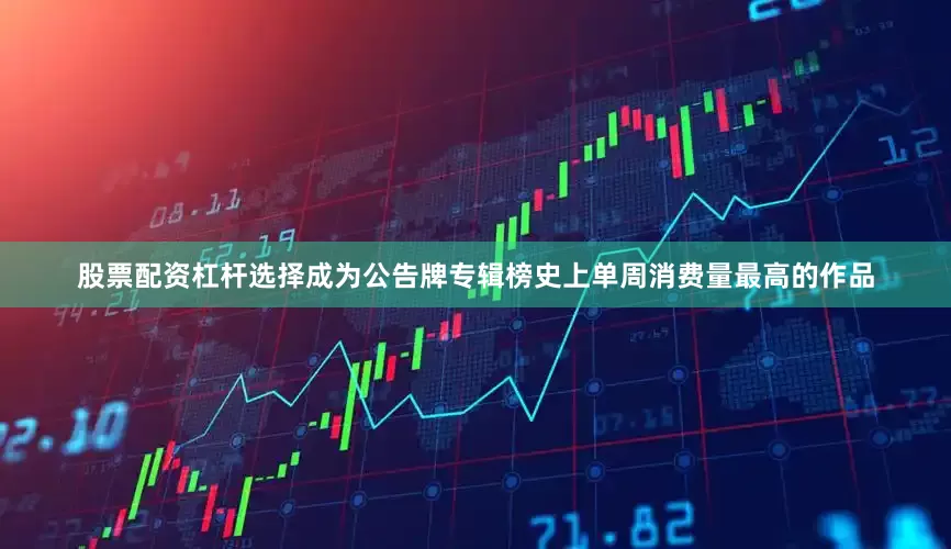 股票配资杠杆选择成为公告牌专辑榜史上单周消费量最高的作品