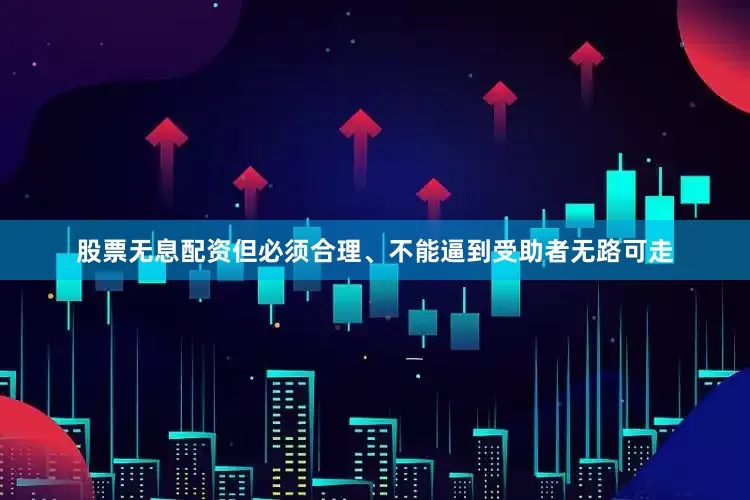 股票无息配资但必须合理、不能逼到受助者无路可走