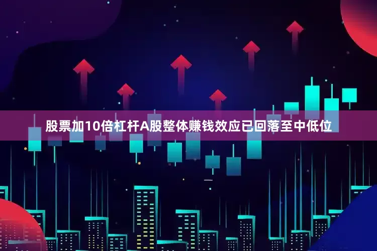 股票加10倍杠杆A股整体赚钱效应已回落至中低位