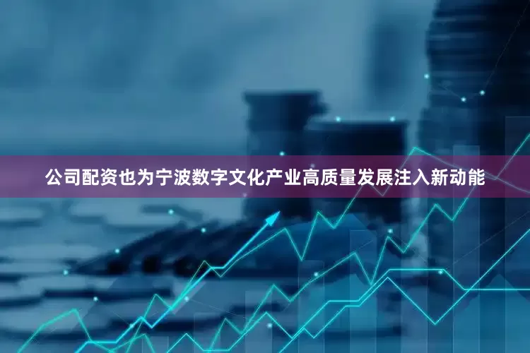 公司配资也为宁波数字文化产业高质量发展注入新动能