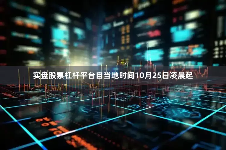 实盘股票杠杆平台自当地时间10月25日凌晨起