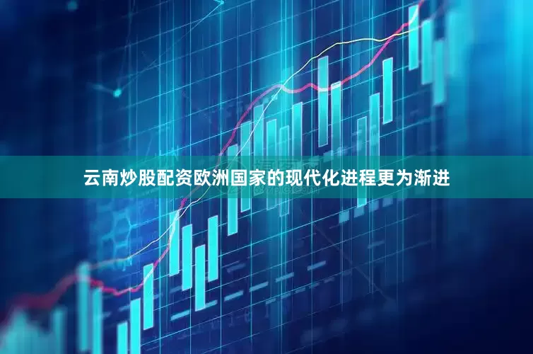 云南炒股配资欧洲国家的现代化进程更为渐进